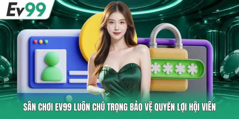 Sân chơi EV99 luôn chú trọng bảo vệ quyền lợi hội viên